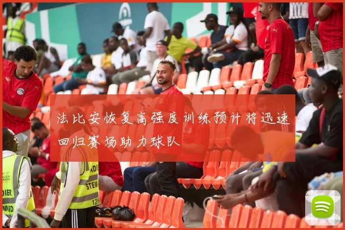 法比安恢复高强度训练预计将迅速回归赛场助力球队
