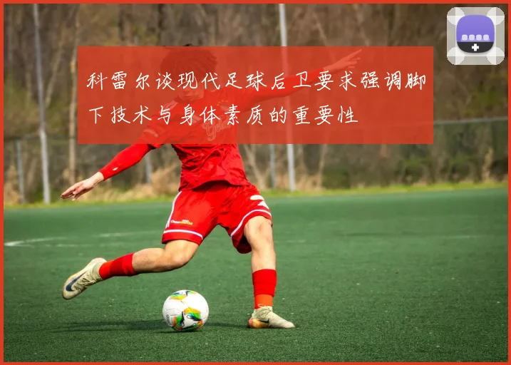 科雷尔谈现代足球后卫要求强调脚下技术与身体素质的重要性