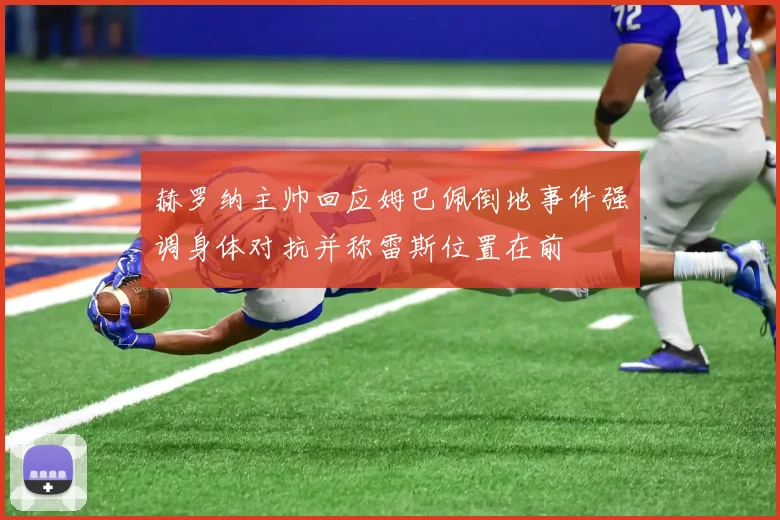 赫罗纳主帅回应姆巴佩倒地事件强调身体对抗并称雷斯位置在前