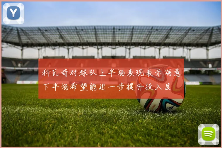 科瓦奇对球队上半场表现表示满意下半场希望能进一步提升投入度