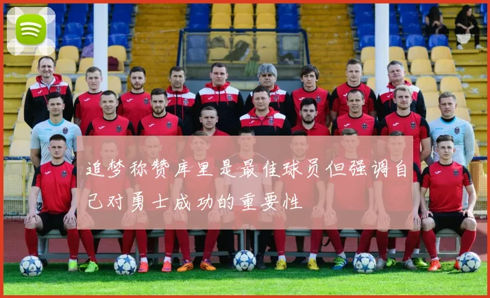 追梦称赞库里是最佳球员但强调自己对勇士成功的重要性