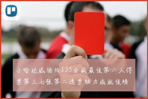 小哈达威场均135分获最佳第六人得票第三七张第二选票助力成就佳绩