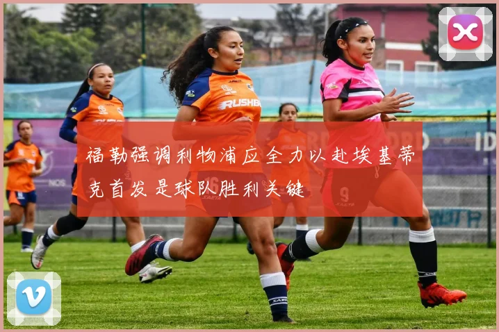 福勒强调利物浦应全力以赴埃基蒂克首发是球队胜利关键