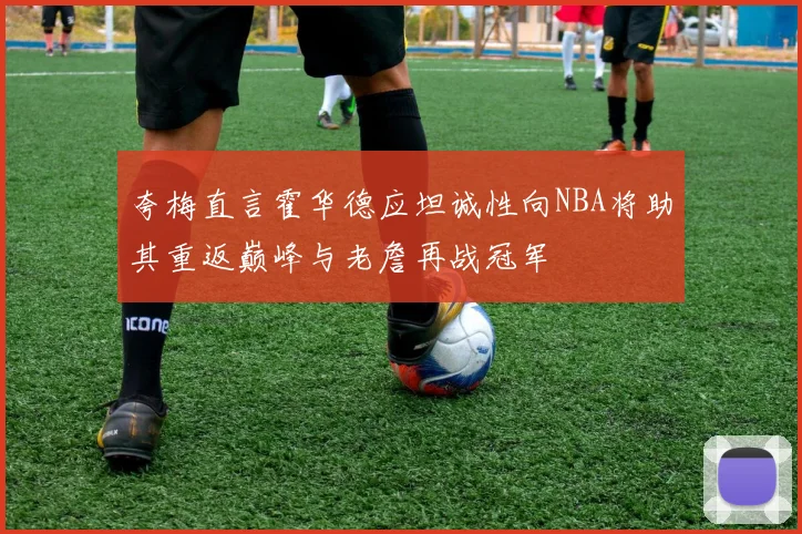 夸梅直言霍华德应坦诚性向NBA将助其重返巅峰与老詹再战冠军